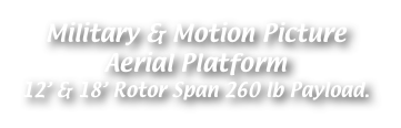Military & Motion Picture 
Aerial Platform
12’ & 18’ Rotor Span 260 lb Payload.